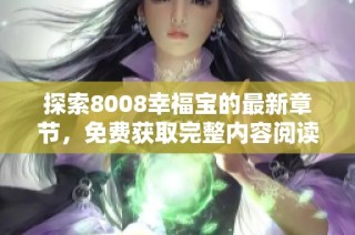 探索8008幸福宝的最新章节，免费获取完整内容阅读指南