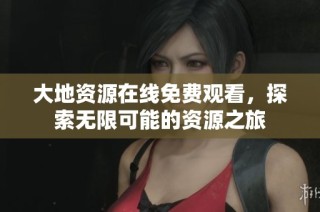 大地资源在线免费观看，探索无限可能的资源之旅