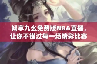 畅享九幺免费版NBA直播，让你不错过每一场精彩比赛
