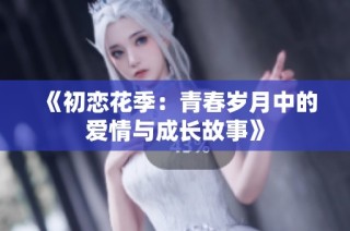 《初恋花季：青春岁月中的爱情与成长故事》