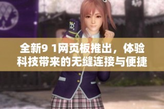 全新9 1网页板推出，体验科技带来的无缝连接与便捷人生