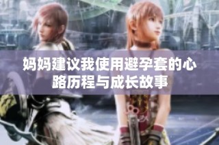 妈妈建议我使用避孕套的心路历程与成长故事