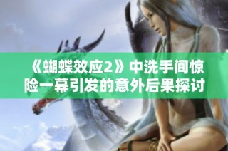 《蝴蝶效应2》中洗手间惊险一幕引发的意外后果探讨