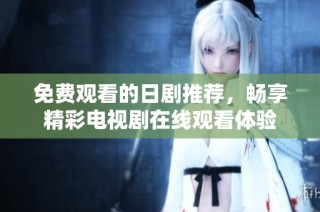 免费观看的日剧推荐，畅享精彩电视剧在线观看体验