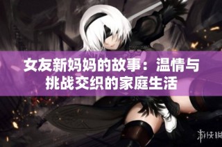 女友新妈妈的故事：温情与挑战交织的家庭生活