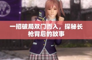 一招破局双门而入，探秘长枪背后的故事