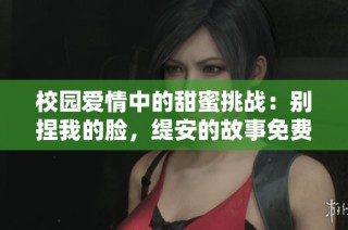 校园爱情中的甜蜜挑战：别捏我的脸，缇安的故事免费阅读