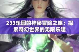 233乐园的神秘冒险之旅：探索奇幻世界的无限乐趣