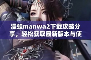 漫蛙manwa2下载攻略分享，轻松获取最新版本与使用技巧