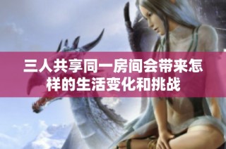 三人共享同一房间会带来怎样的生活变化和挑战