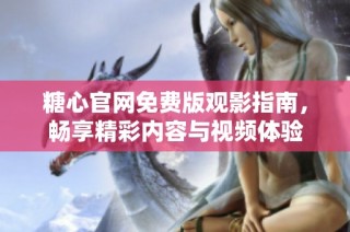 糖心官网免费版观影指南，畅享精彩内容与视频体验