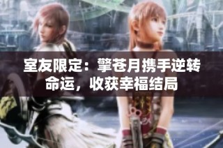 室友限定：擎苍月携手逆转命运，收获幸福结局