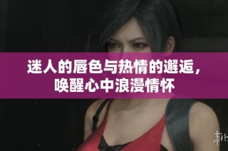 迷人的唇色与热情的邂逅，唤醒心中浪漫情怀