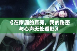 《在家庭的耳旁，我的秘密与心声无处遁形》
