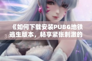 《如何下载安装PUBG地铁逃生版本，畅享紧张刺激的游戏体验》