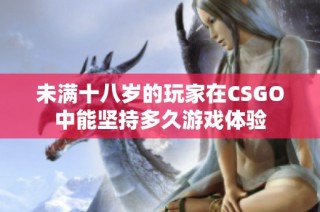 未满十八岁的玩家在CSGO中能坚持多久游戏体验