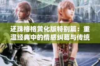 还珠格格黄化版特别篇：重温经典中的情感纠葛与传统魅力