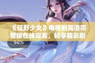 《狂野少女》电视剧高清完整版在线观看，畅享精彩剧情！