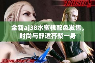 全新aj38水蜜桃配色发售，时尚与舒适齐聚一身