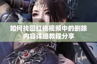如何找回红桃视频中的删除内容详细教程分享