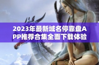 2023年最新域名停靠盘APP推荐合集全面下载体验