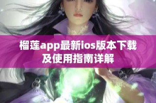 榴莲app最新ios版本下载及使用指南详解