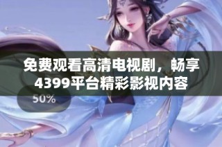 免费观看高清电视剧，畅享4399平台精彩影视内容