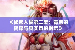 《秘密入侵第二集：背后的阴谋与真实目的揭示》