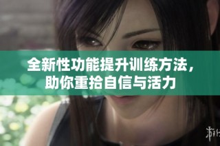 全新性功能提升训练方法，助你重拾自信与活力