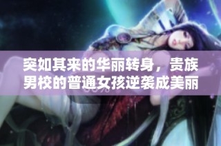突如其来的华丽转身，贵族男校的普通女孩逆袭成美丽公主