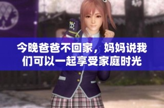 今晚爸爸不回家，妈妈说我们可以一起享受家庭时光