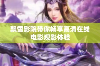 飘雪影院带你畅享高清在线电影观影体验