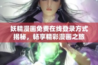 妖精漫画免费在线登录方式揭秘，畅享精彩漫画之旅