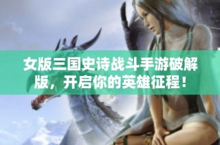 女版三国史诗战斗手游破解版，开启你的英雄征程！