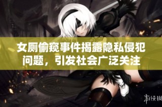女厕偷窥事件揭露隐私侵犯问题，引发社会广泛关注