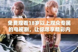 免费观看18岁以上观众专属的电视剧，让你尽享精彩内容
