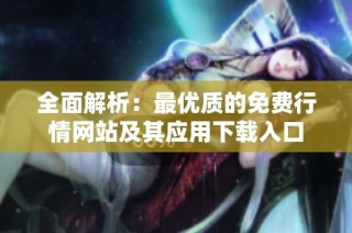 全面解析：最优质的免费行情网站及其应用下载入口