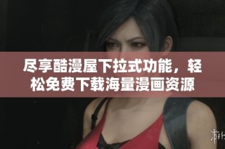 尽享酷漫屋下拉式功能，轻松免费下载海量漫画资源