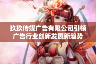 玖玖传媒广告有限公司引领广告行业创新发展新趋势
