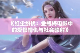 《红尘纷扰：金瓶梅电影中的爱恨情仇与社会映射》