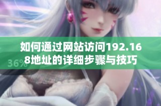 如何通过网站访问192.168地址的详细步骤与技巧