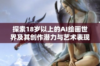 探索18岁以上的AI绘画世界及其创作潜力与艺术表现力