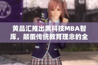 黄品汇推出黑科技MBA智库，颠覆传统教育理念的全新探索