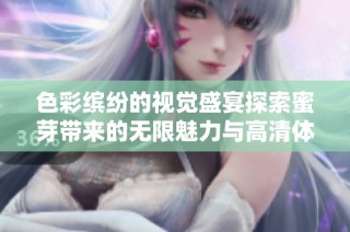 色彩缤纷的视觉盛宴探索蜜芽带来的无限魅力与高清体验