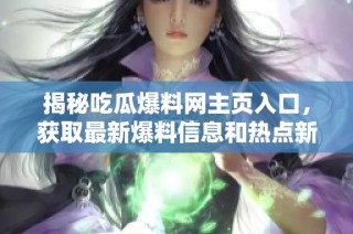 揭秘吃瓜爆料网主页入口，获取最新爆料信息和热点新闻