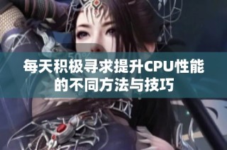 每天积极寻求提升CPU性能的不同方法与技巧