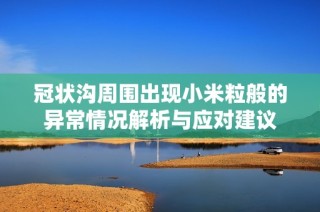 冠状沟周围出现小米粒般的异常情况解析与应对建议