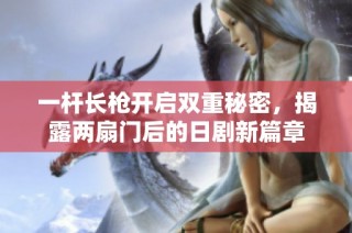 一杆长枪开启双重秘密，揭露两扇门后的日剧新篇章