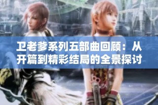 卫老爹系列五部曲回顾：从开篇到精彩结局的全景探讨