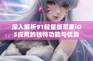 深入解析91轻量版苹果iOS应用的独特功能与优势